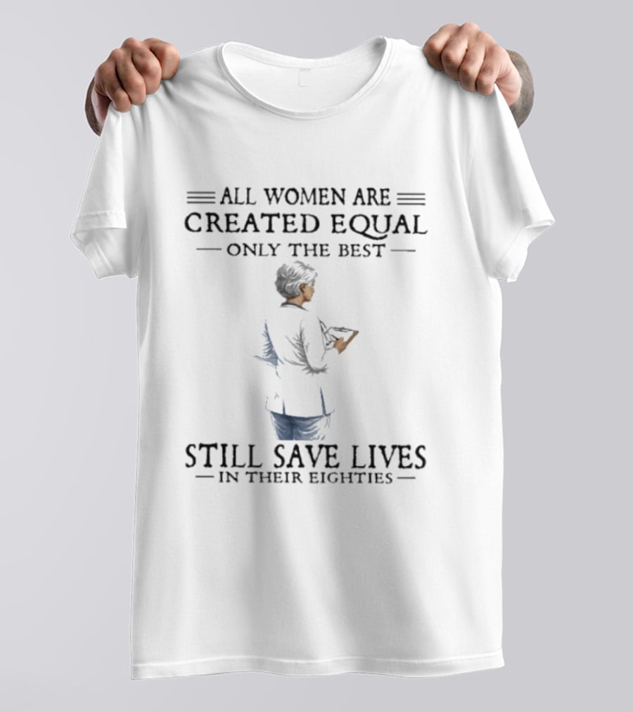 All Women Are Created Equal Only The Best Still Save Lives In Their Eighties T-Shirt