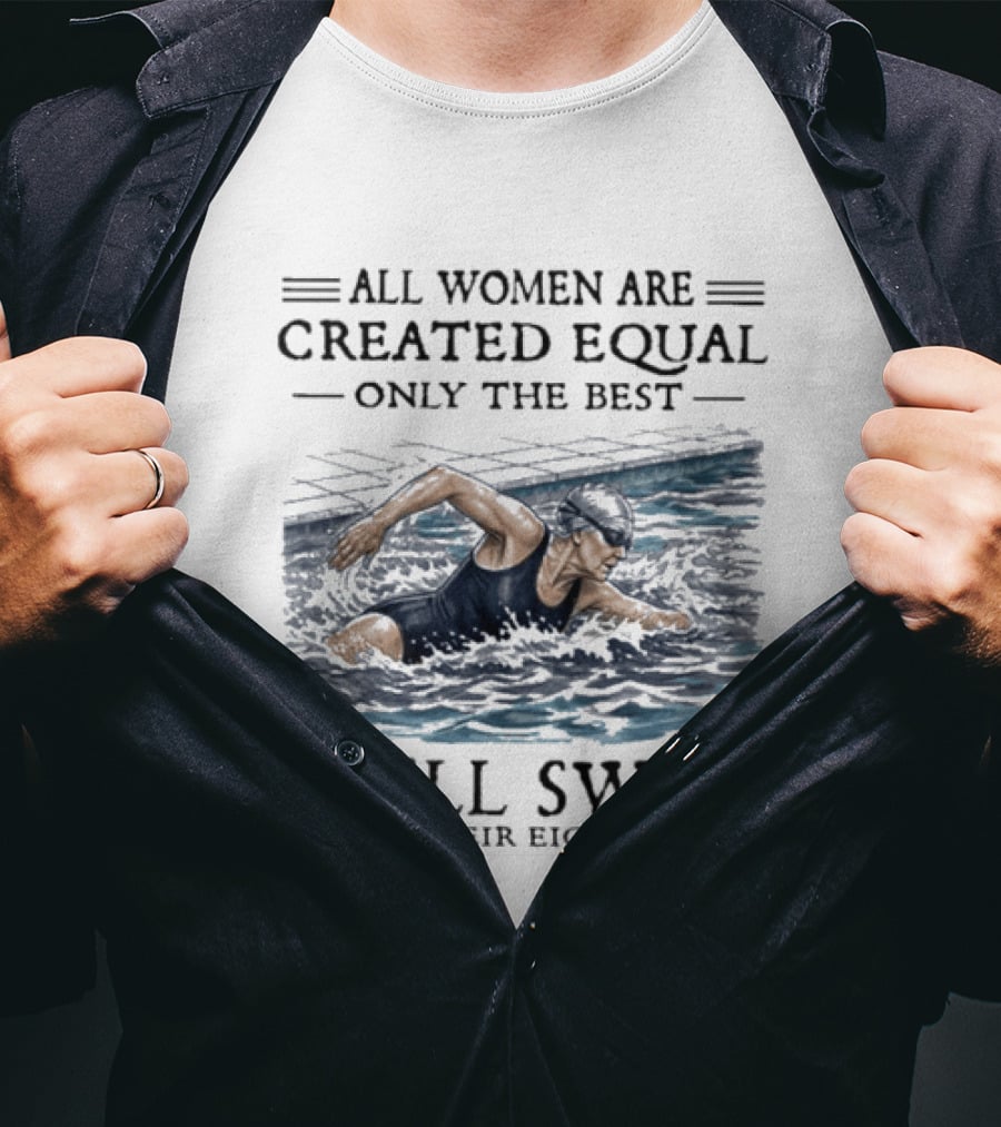 All Women Are Created Equal Only The Best Still Swim In Their Eighties T-Shirt