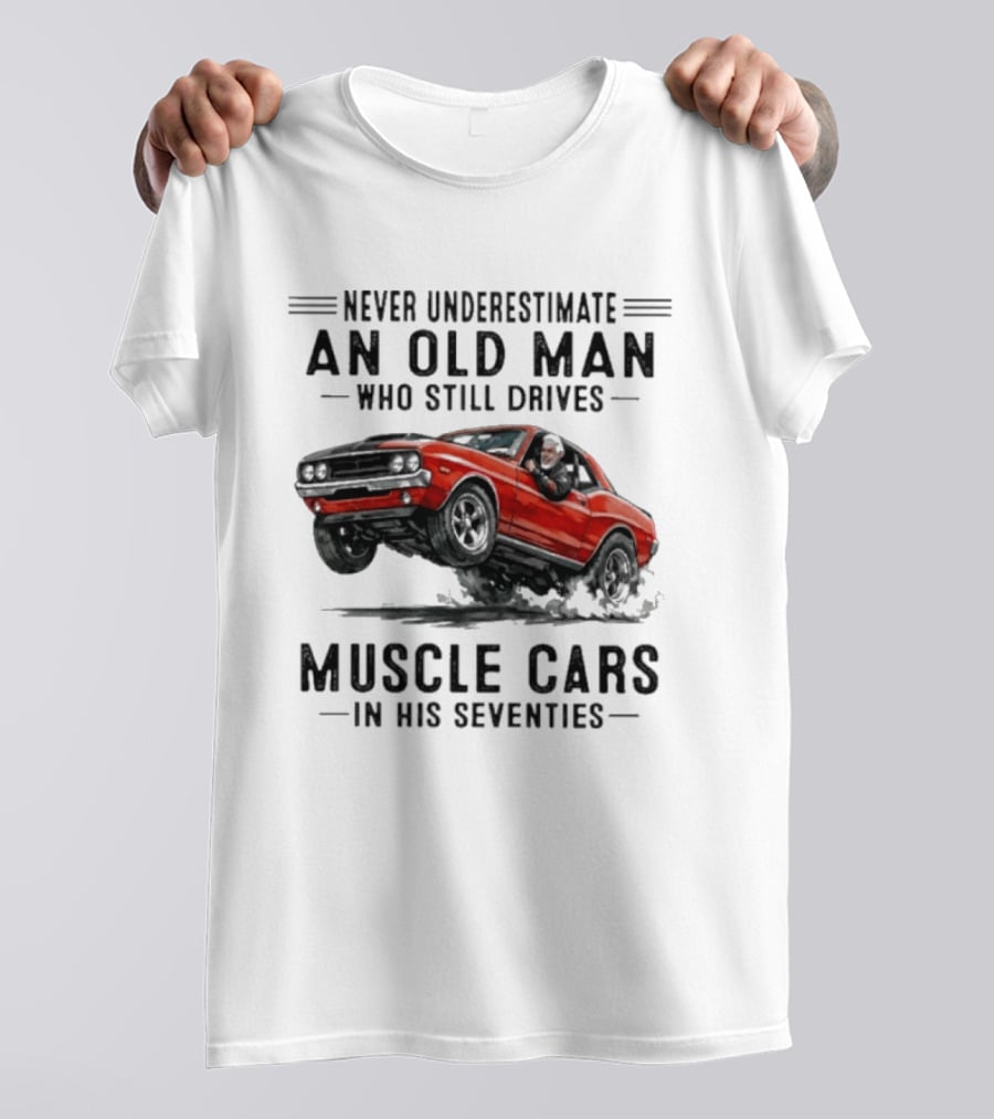 Never Underestimate An Old Man Who Still Drives Muscle Cars In His Seventies Classic Car T-Shirt
