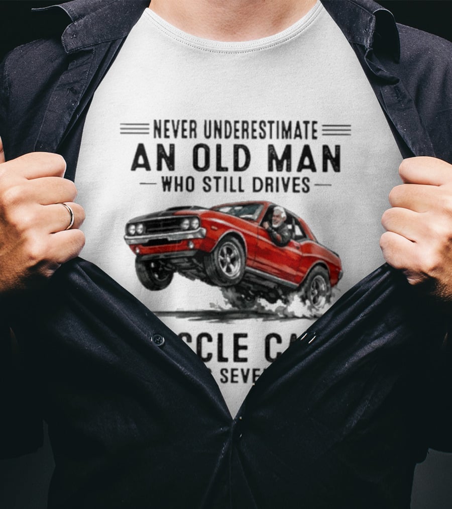 Never Underestimate An Old Man Who Still Drives Muscle Cars In His Seventies Classic Car T-Shirt