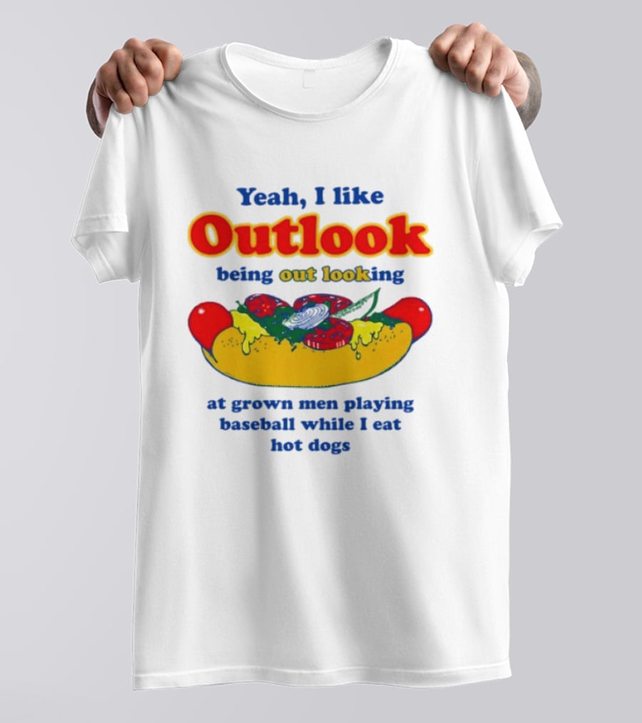 Yeah I Like Outlook Being Out Looking At Grown Men Playing Baseball While I Eat Hot Dogs T-Shirt
