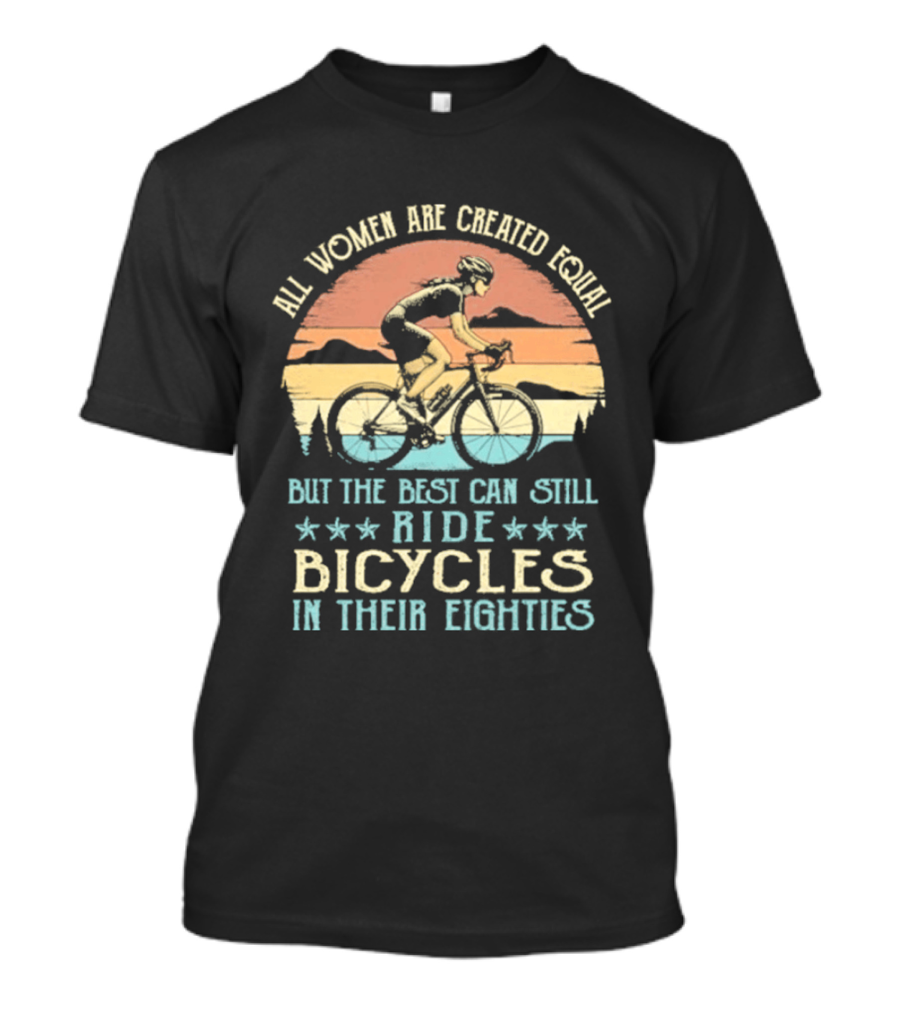 All Women Are Created Equal But The Best Can Still Ride Bicycles In Their Eighties T-Shirt