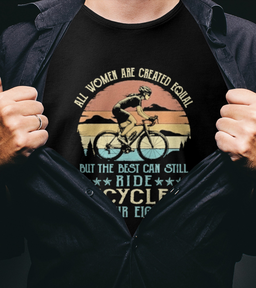 All Women Are Created Equal But The Best Can Still Ride Bicycles In Their Eighties T-Shirt