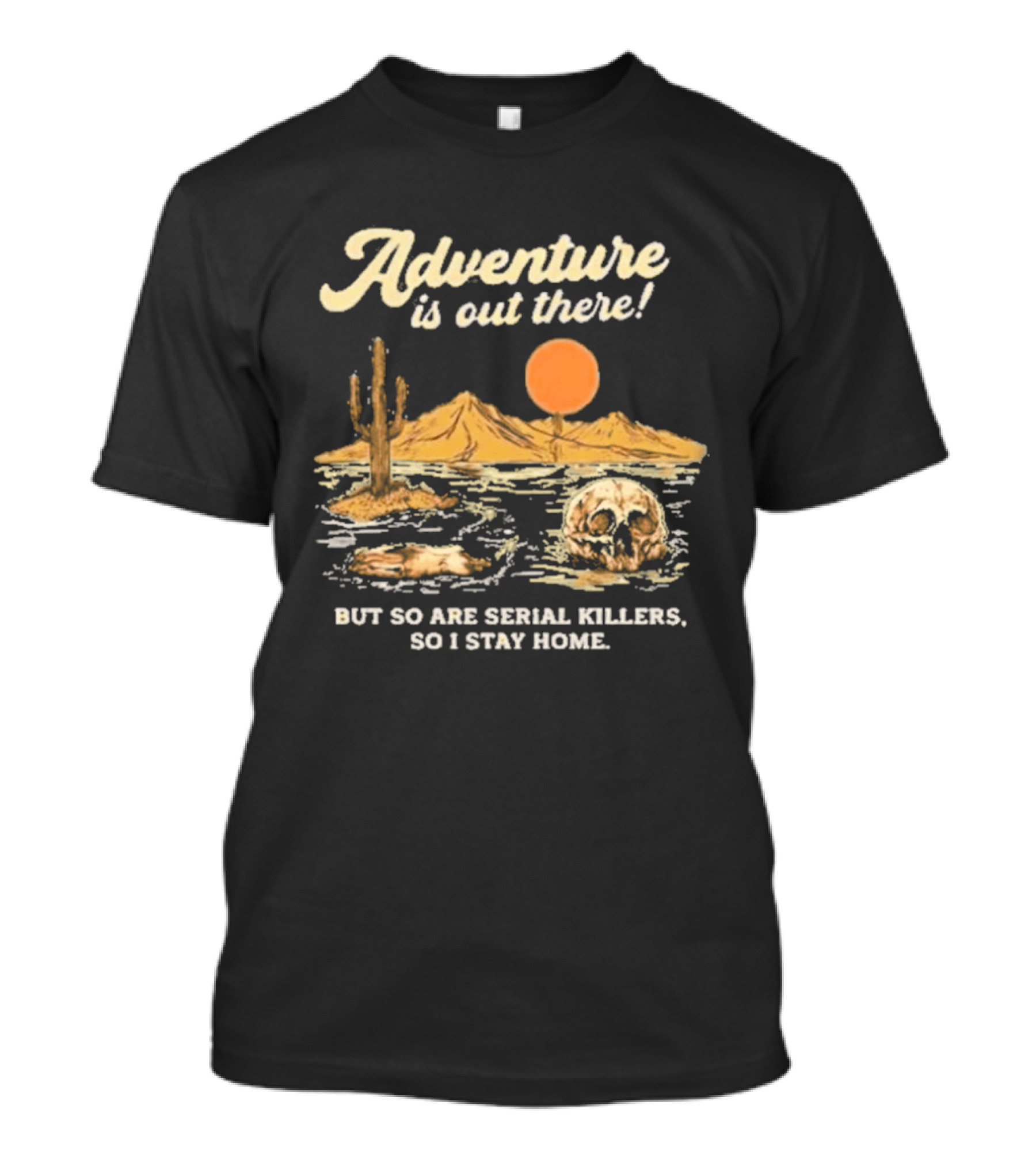 Adventure Is Out There But So Are Serial Killers So I Stay Home Desert Scene T-Shirt