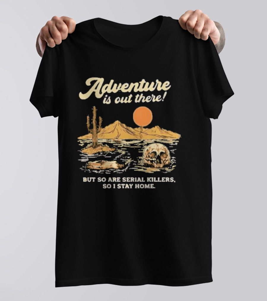Adventure Is Out There But So Are Serial Killers So I Stay Home Desert Scene T-Shirt