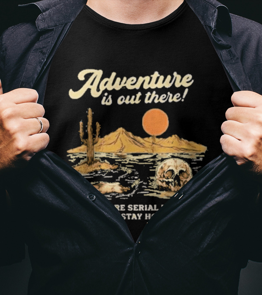 Adventure Is Out There But So Are Serial Killers So I Stay Home Desert Scene T-Shirt