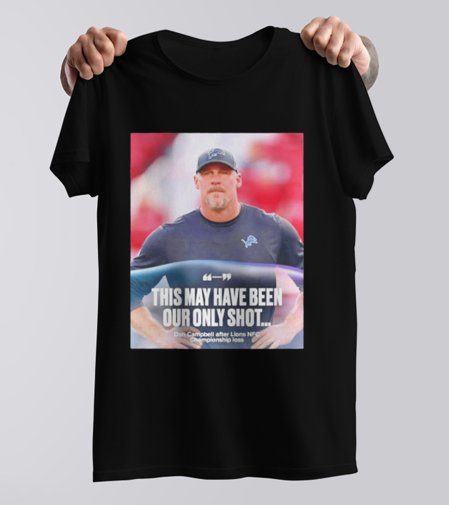 Dan Campbell This May Have Been Our Only Shot Lions NFC Championship Loss T-Shirt