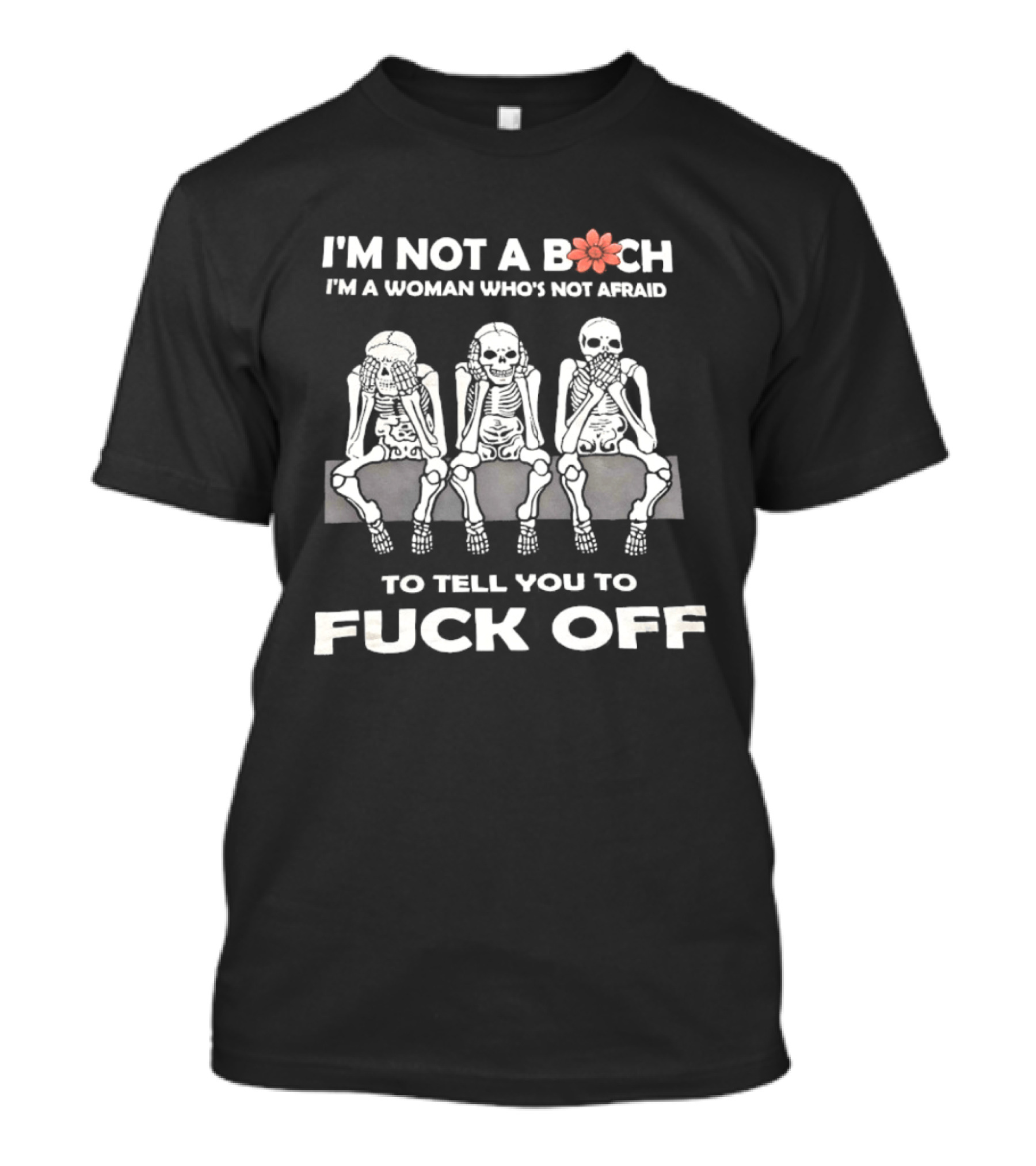 I'm Not A Bitch I'm A Woman Who's Not Afraid Skeletons To Tell You To Fuck Off T-Shirt