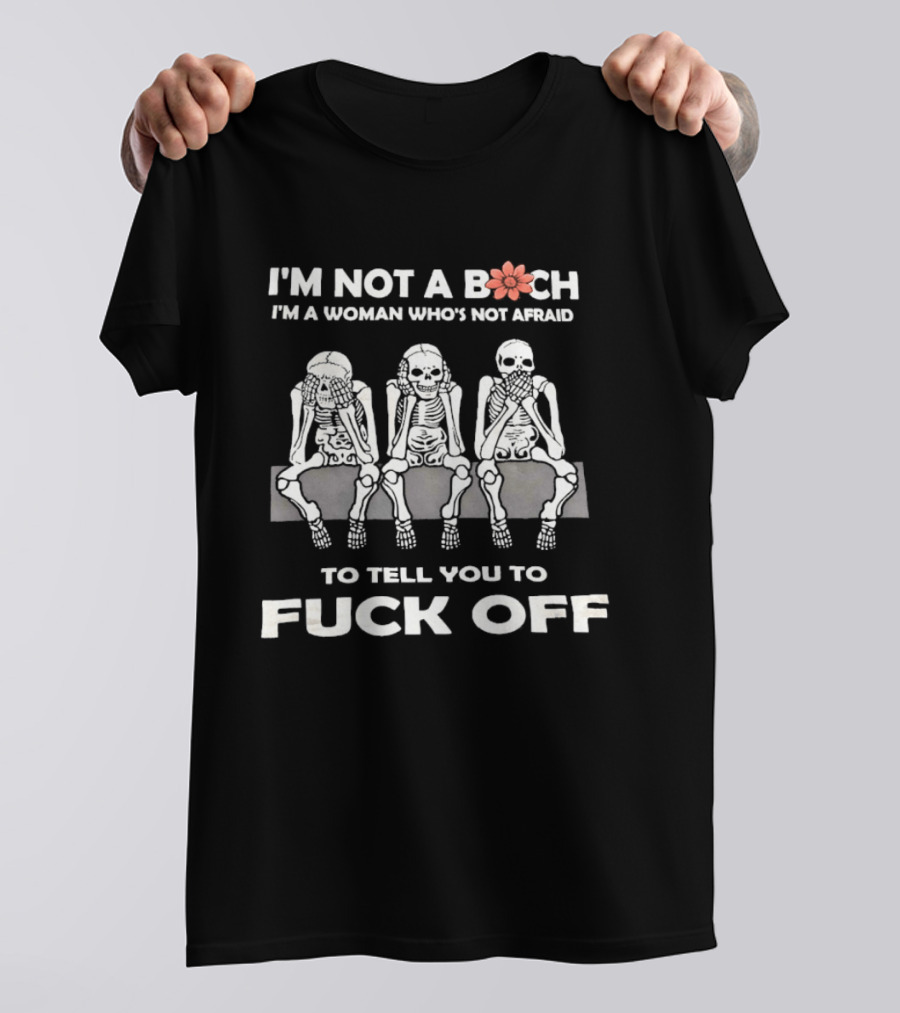 I'm Not A Bitch I'm A Woman Who's Not Afraid Skeletons To Tell You To Fuck Off T-Shirt