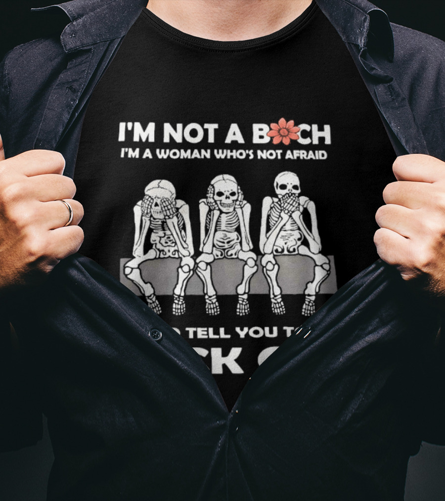 I'm Not A Bitch I'm A Woman Who's Not Afraid Skeletons To Tell You To Fuck Off T-Shirt