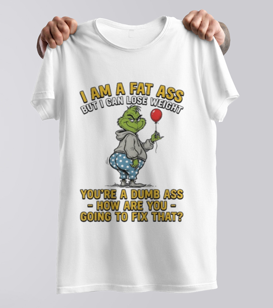 Grinch I Am A Fat Ass But I Can Lose Weight You're A Dumb Ass How Are You Going To Fix That T-Shirt