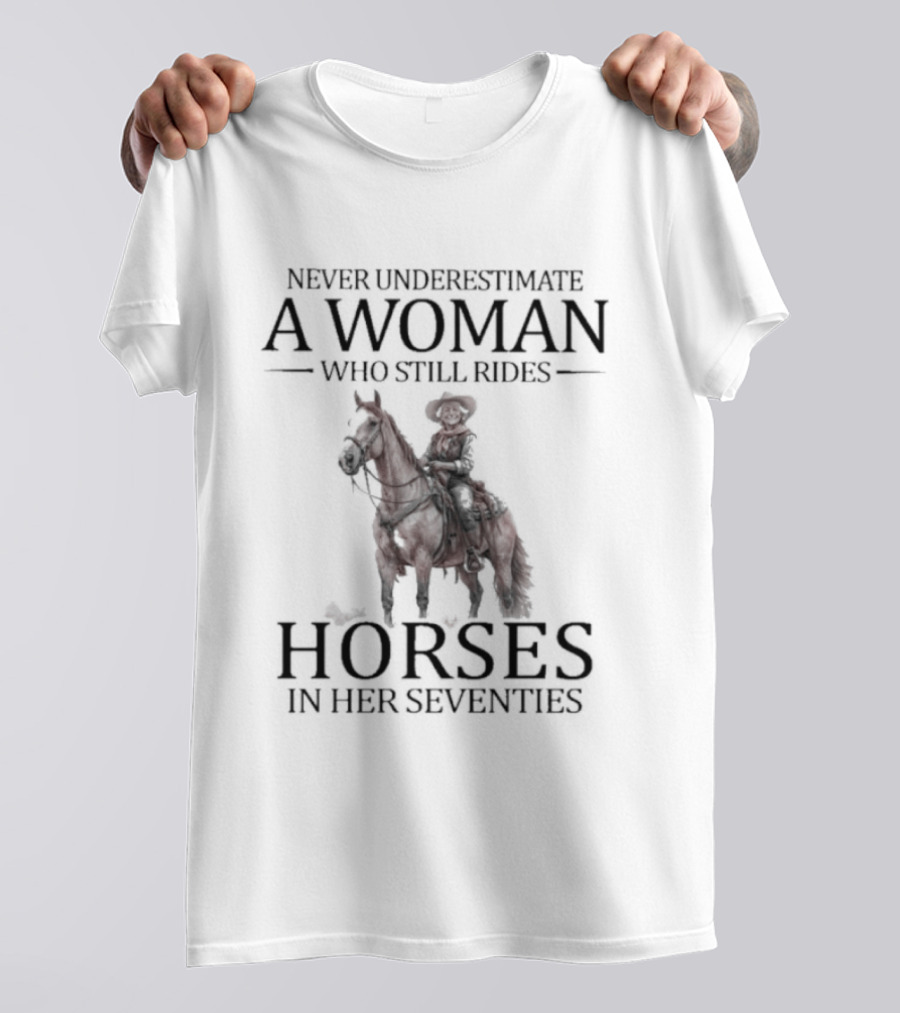 Never Underestimate A Woman Who Still Rides Horses In Her Seventies T-Shirt
