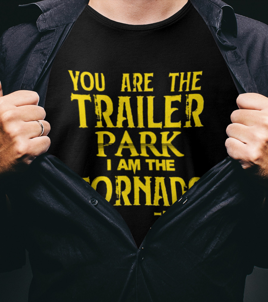 You Are The Trailer Park I Am The Tornado Beth Dutton T-Shirt