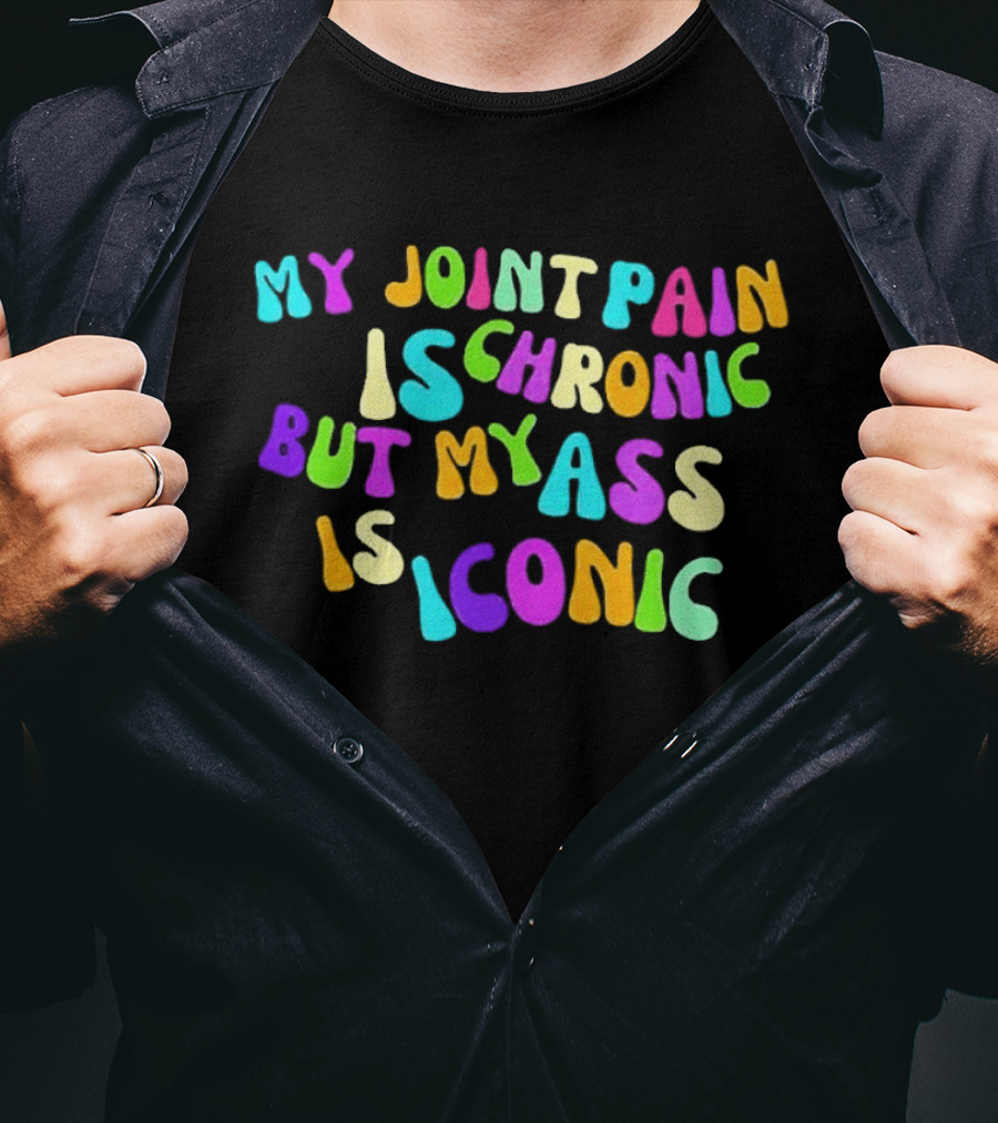 My Joint Pain Is Chronic But My Ass Is T-Shirt