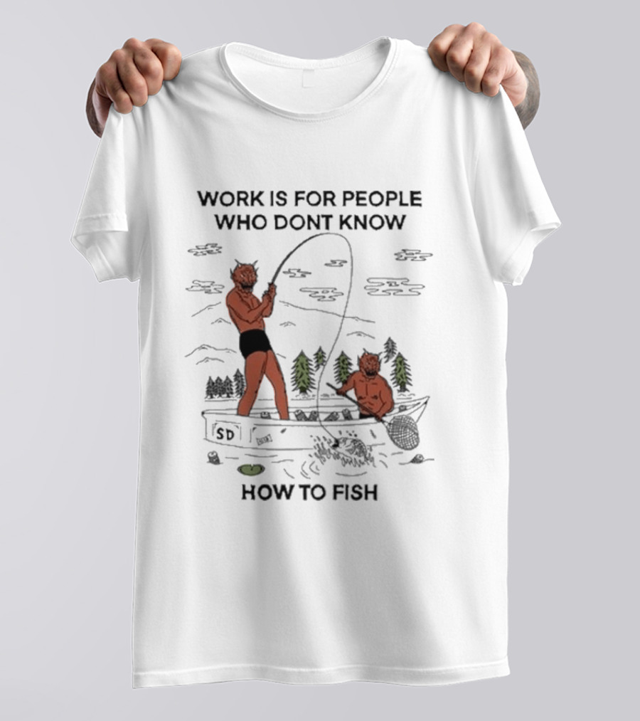 Work Is For People Who Don't Know How To Fish T-Shirt