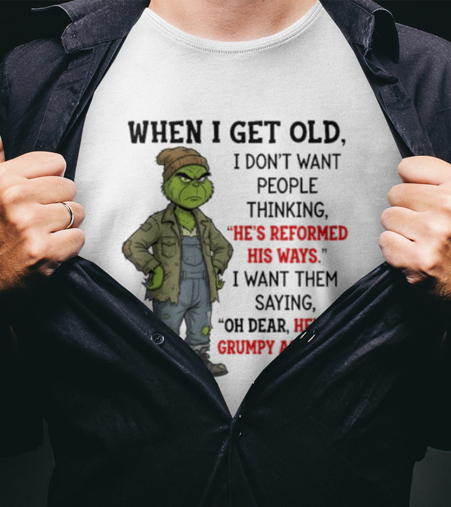 Grinch When I Get Old I Don't Want People Thinking He's Reformed His Ways Oh Dear He's As Grumpy As Ever T-Shirt
