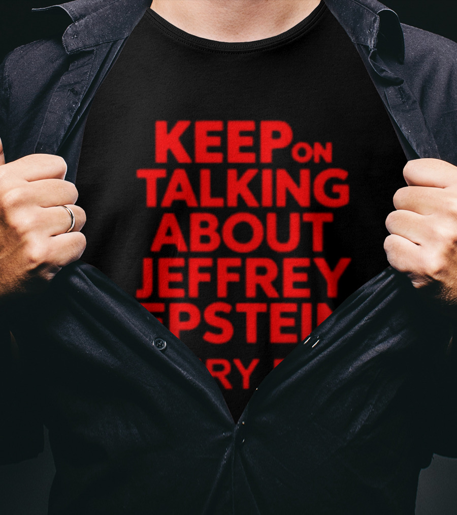 Keep Talking About Jeffrey Epstein Every Day T-Shirt