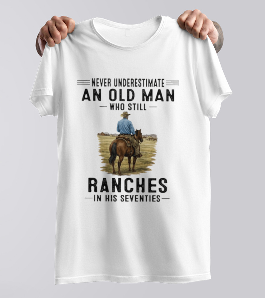 Never Underestimate An Old Man Who Still Ranches In His Seventies Rancher Cowboy T-Shirt