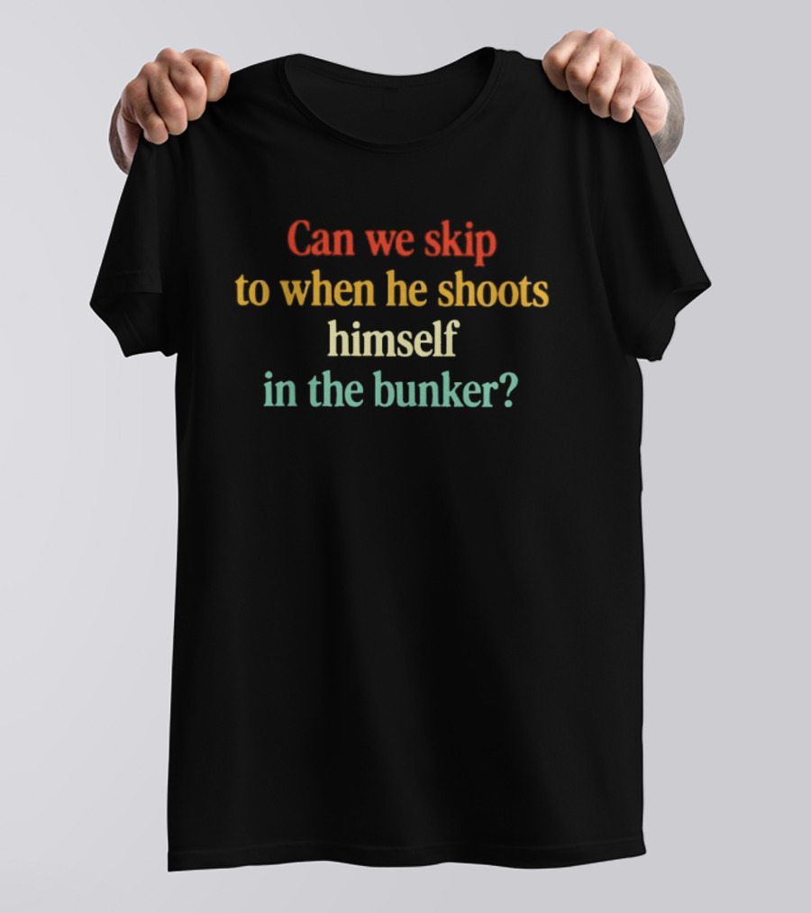 Can We Skip To When He Shoots Himself In The Bunker Anti Trump T-Shirt
