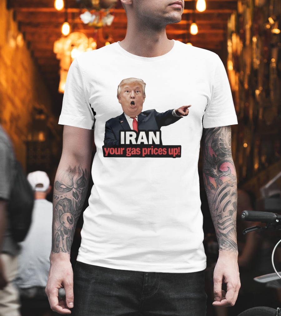 Donald Trump Iran Your Gas Prices Up Meme T-Shirt