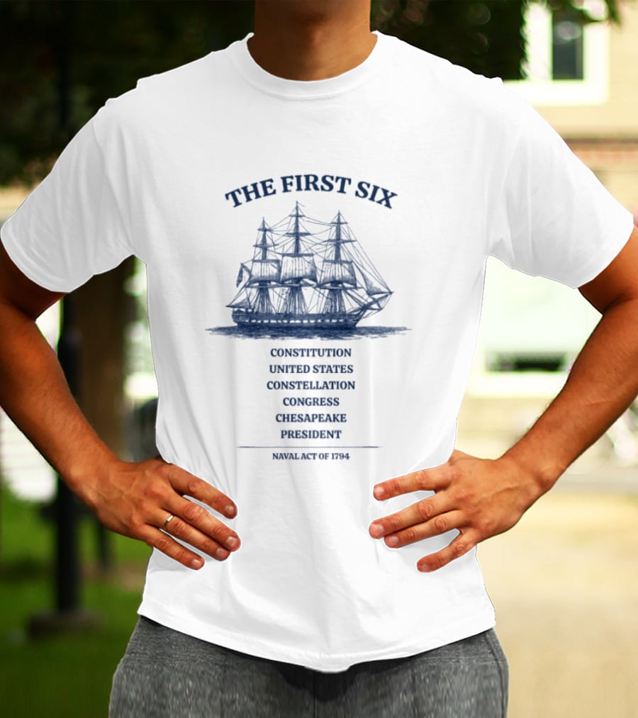 The First Six Naval Act Of 1794 Constitution United States Constellation Congress Chesapeake President T-Shirt