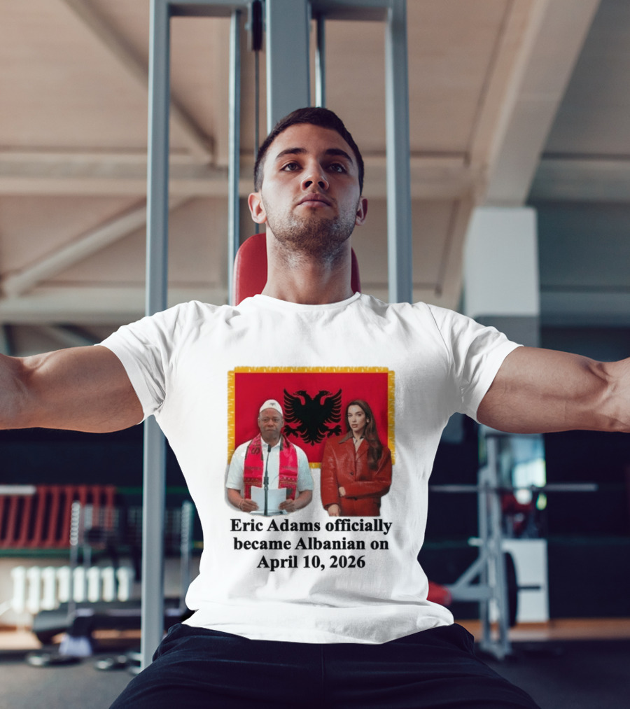 Eric Adams Becomes Albanian April 10 2026 With Flag And Figures T-Shirt