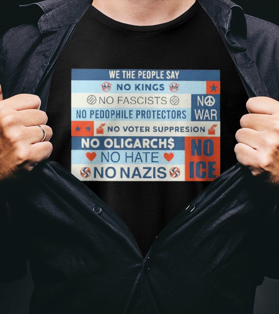 We The People Say No Kings No Fascists No Pedophile Protectors No War No Voter Suppression No Oligarchs No Hate No Nazis No ICE T-Shirt