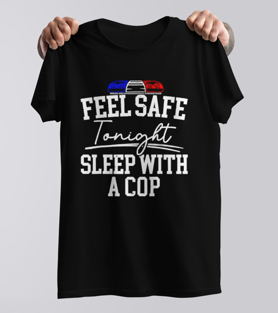 Feel Safe Tonight Sleep With A Cop Police Humor With Red And Blue Light T-Shirt