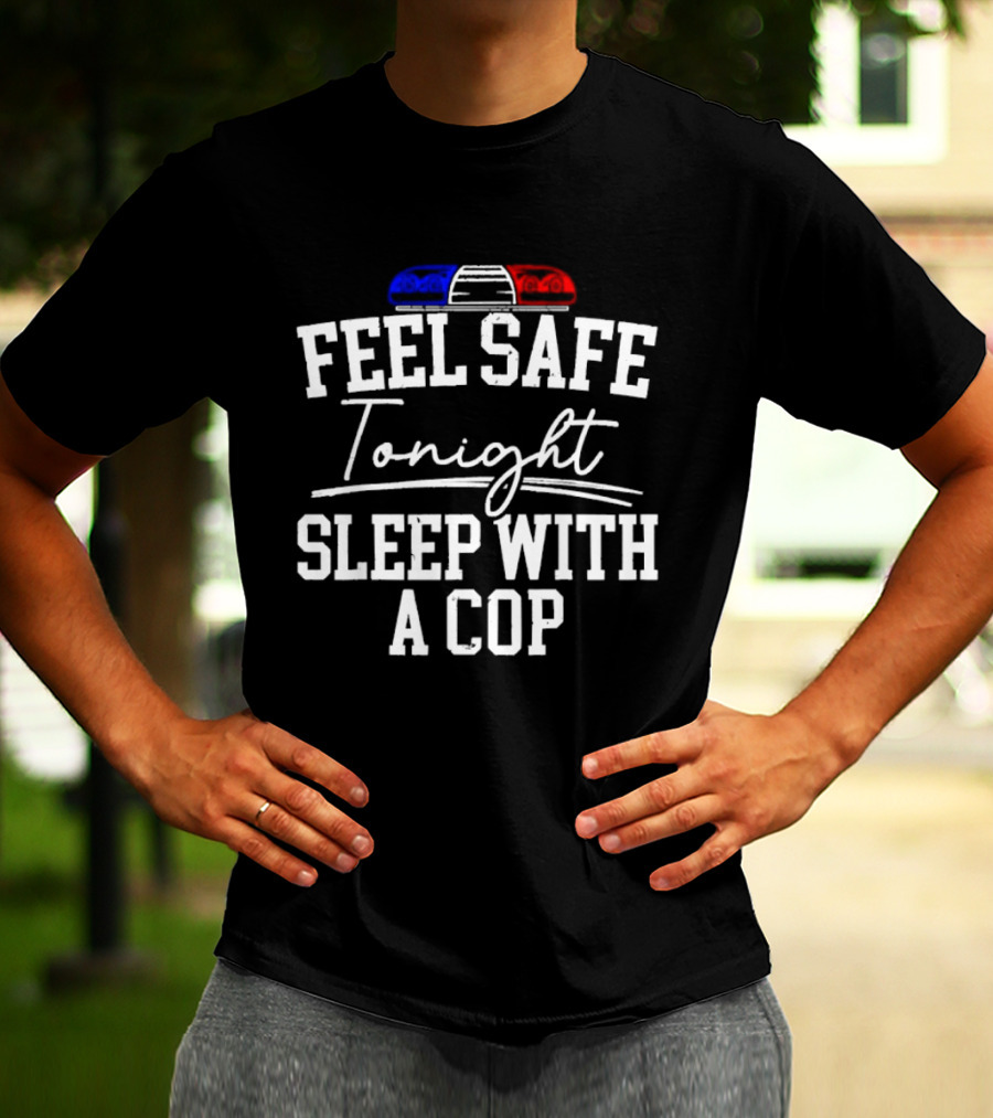 Feel Safe Tonight Sleep With A Cop Police Humor With Red And Blue Light T-Shirt