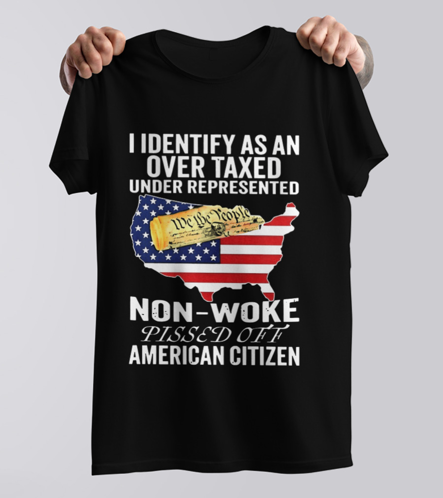 I Identify As An Over Taxed Under Represented Non Woke Pissed Off American Citizen T-Shirt