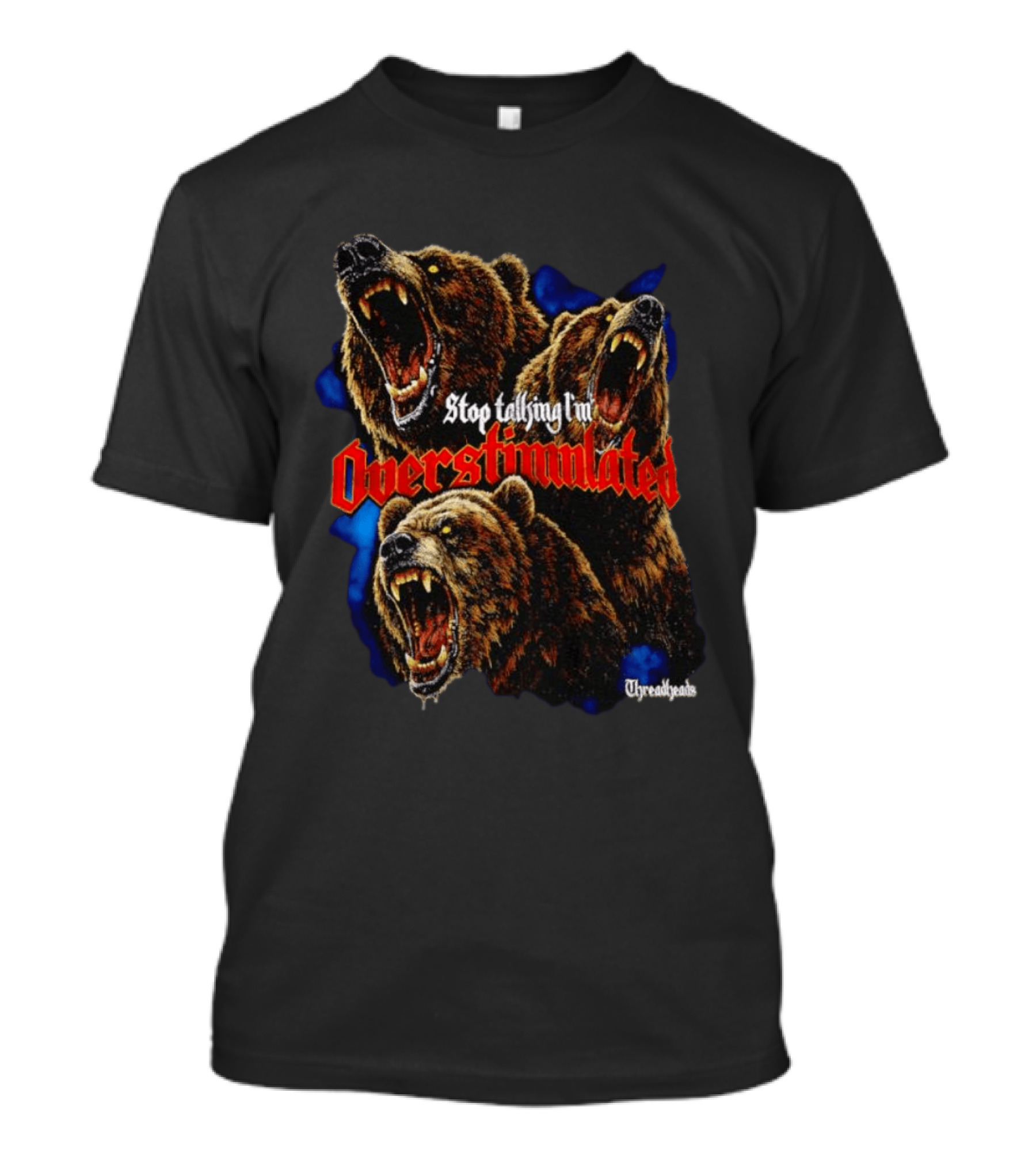 Stop Talking I'm Overstimulated Roaring Bears Threadheads T-Shirt