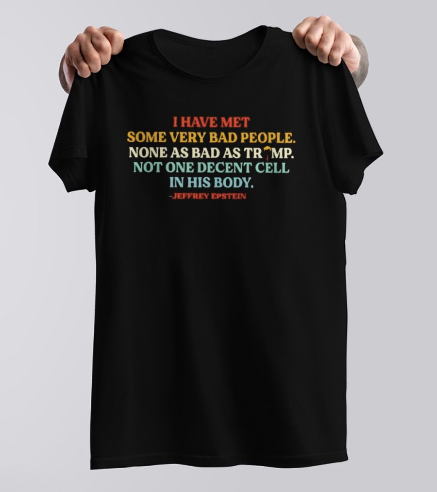 I Have Met Some Very Bad People None As Bad As Trump Not One Decent Cell In His Body Jeffrey Epstein T-Shirt