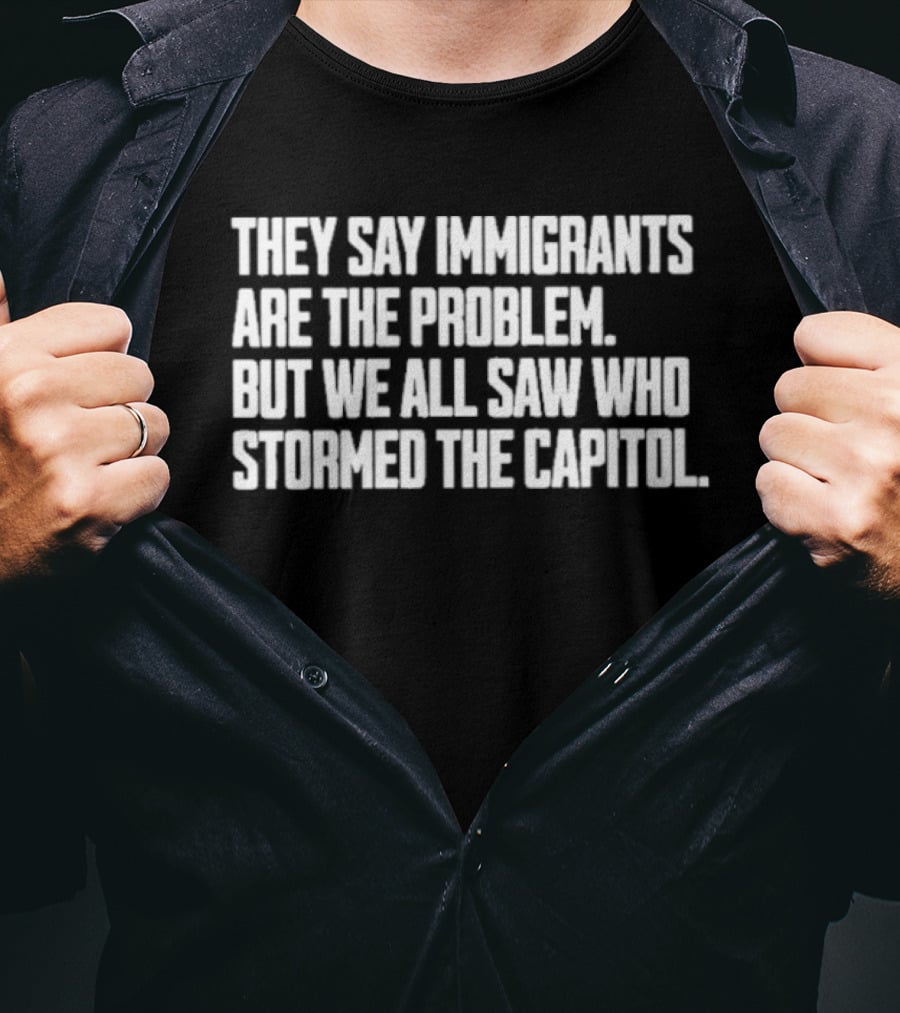 They Say Immigrants Are The Problem But We All Saw Who Stormed The Capitol T-Shirt