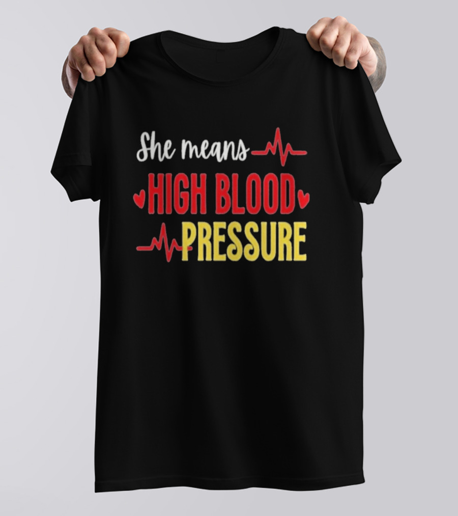 She Means High Blood Pressure Heartbeat Humor T-Shirt