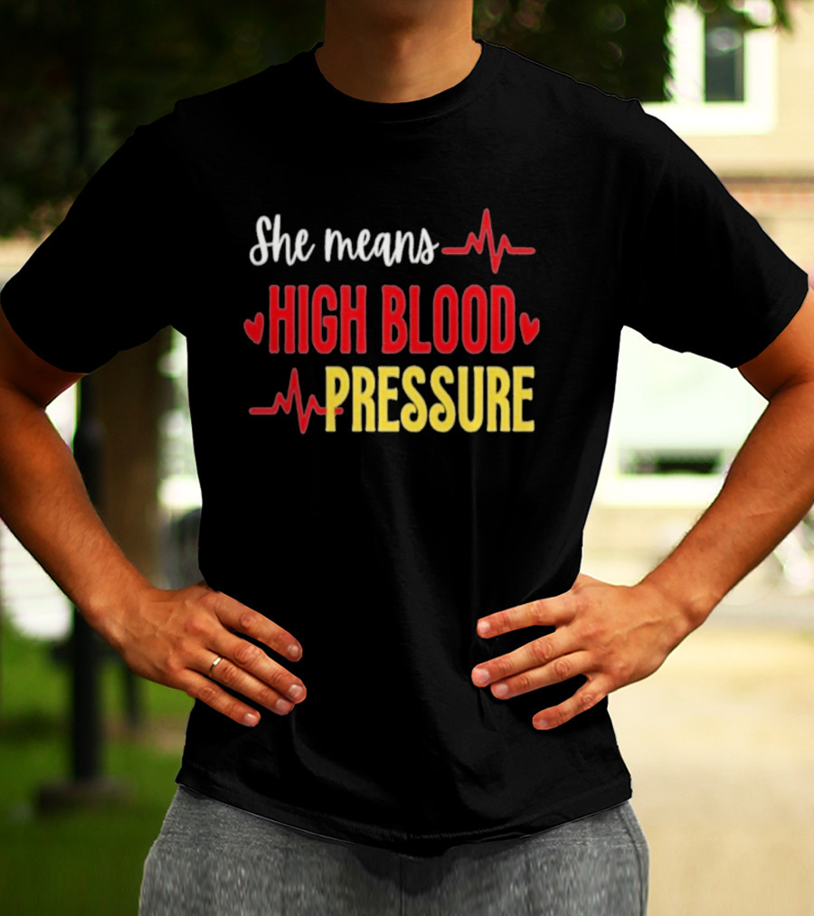 She Means High Blood Pressure Heartbeat Humor T-Shirt