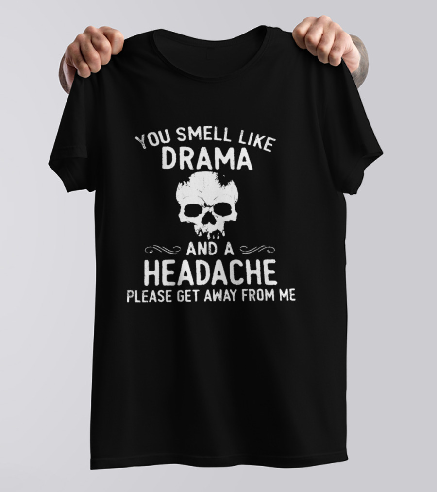 You Smell Like Drama And A Headache Please Get Away From Me Skull T-Shirt