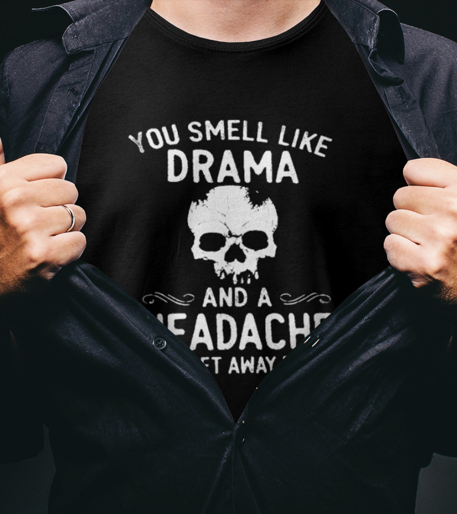 You Smell Like Drama And A Headache Please Get Away From Me Skull T-Shirt