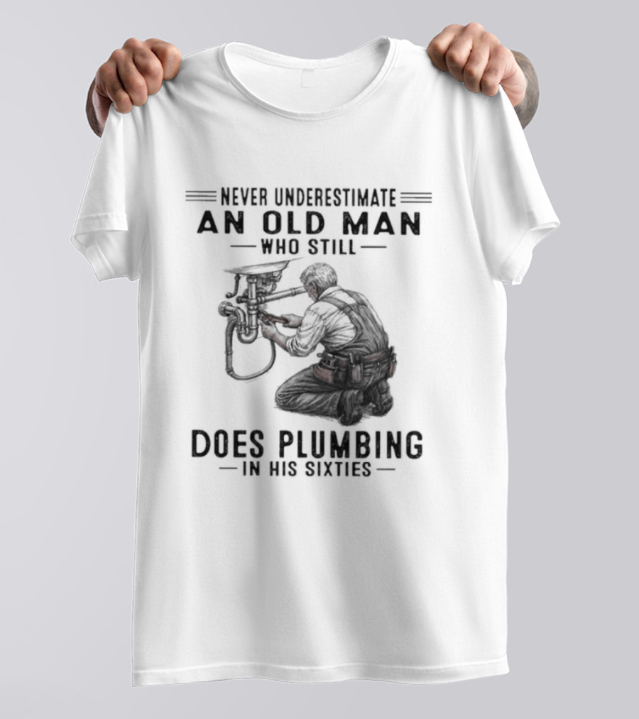 Never Underestimate An Old Man Who Still Does Plumbing In His Sixties T-Shirt