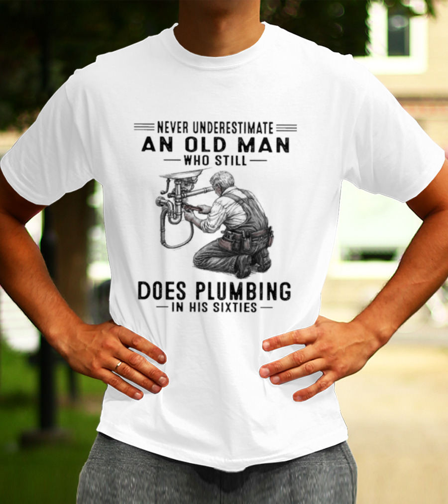 Never Underestimate An Old Man Who Still Does Plumbing In His Sixties T-Shirt