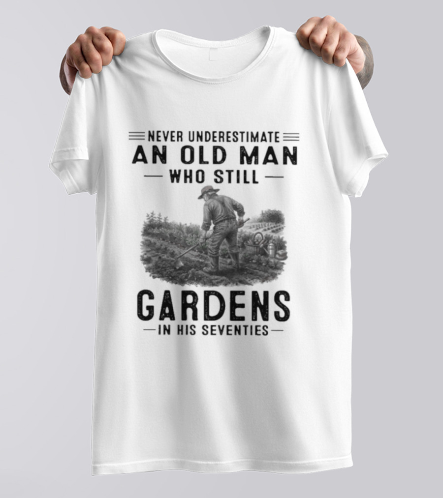 Never Underestimate An Old Man Who Still Gardens In His Seventies 70s T-Shirt
