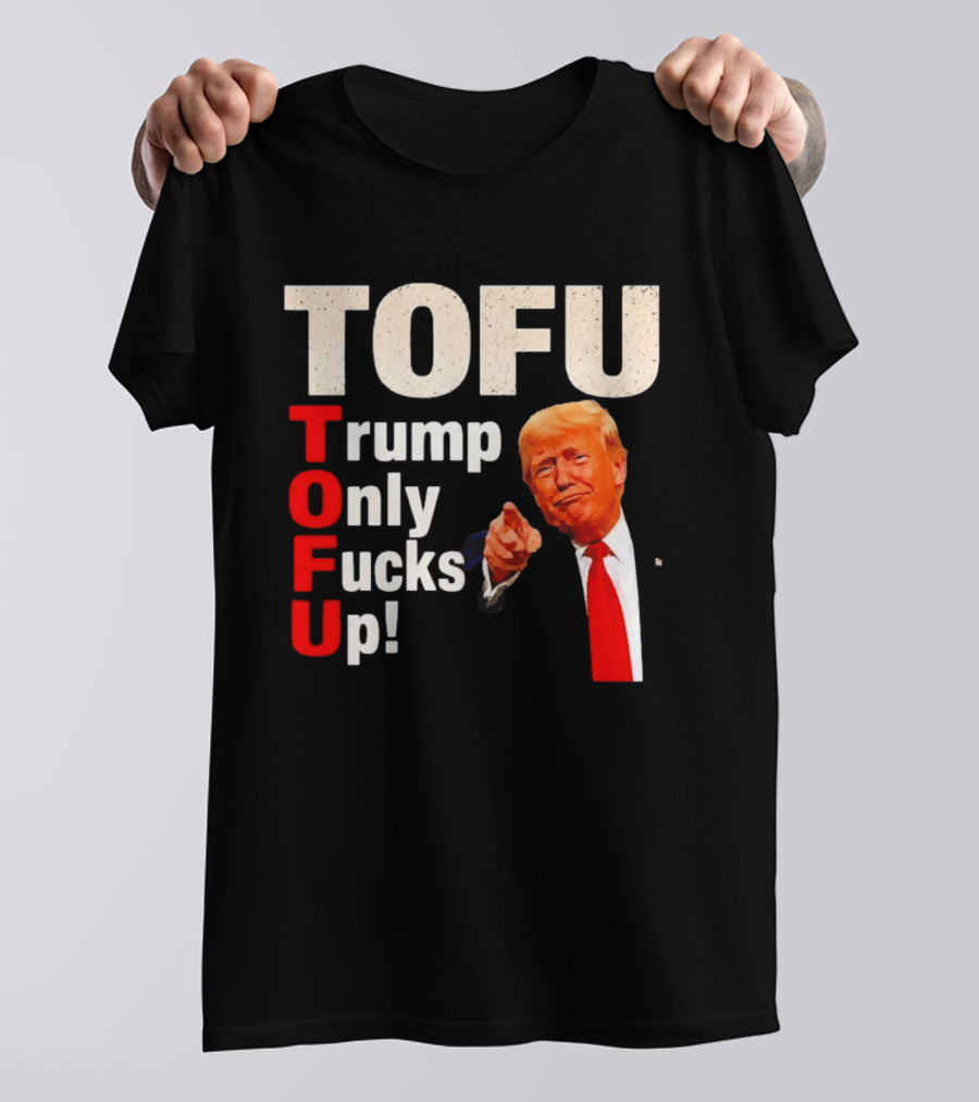 TOFU Trump Only Fucks Up Political Satire Humor T-Shirt