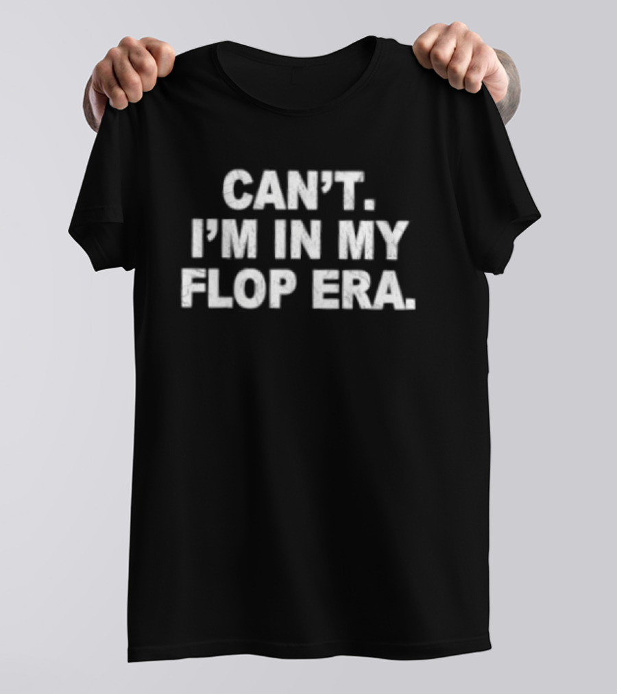 Can't I'm In My Flop Era T-Shirt