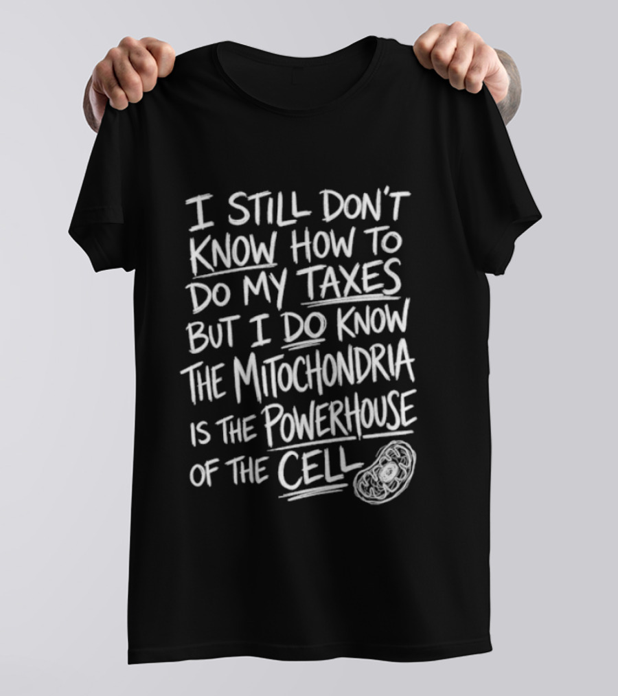 I Still Don't Know How To Do My Taxes But I Do Know The Mitochondria Is The Powerhouse Of The Cell T-Shirt