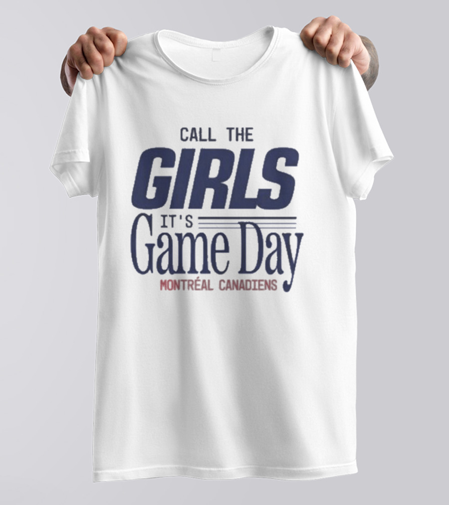 Call The Girls It's Game Day Montreal Canadiens Fans T-Shirt