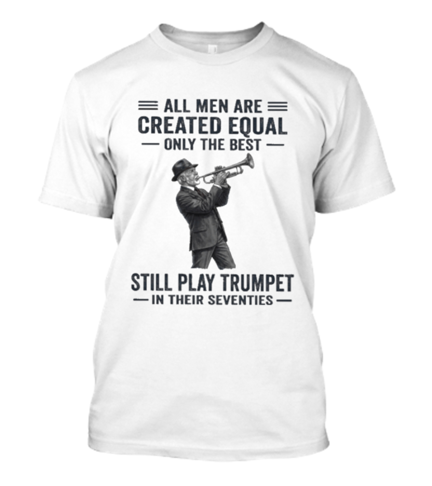 All Men Are Created Equal Only The Best Still Play Trumpet In Their Seventies T-Shirt