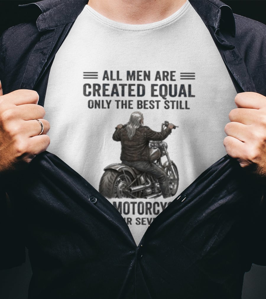 All Men Are Created Equal Only The Best Still Ride Motorcycles In Their Seventies T-Shirt