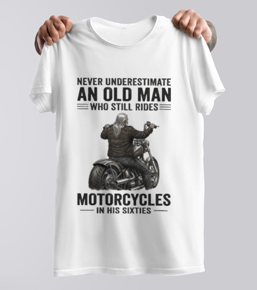 Never Underestimate An Old Man Who Still Rides Motorcycles In His Sixties T-Shirt