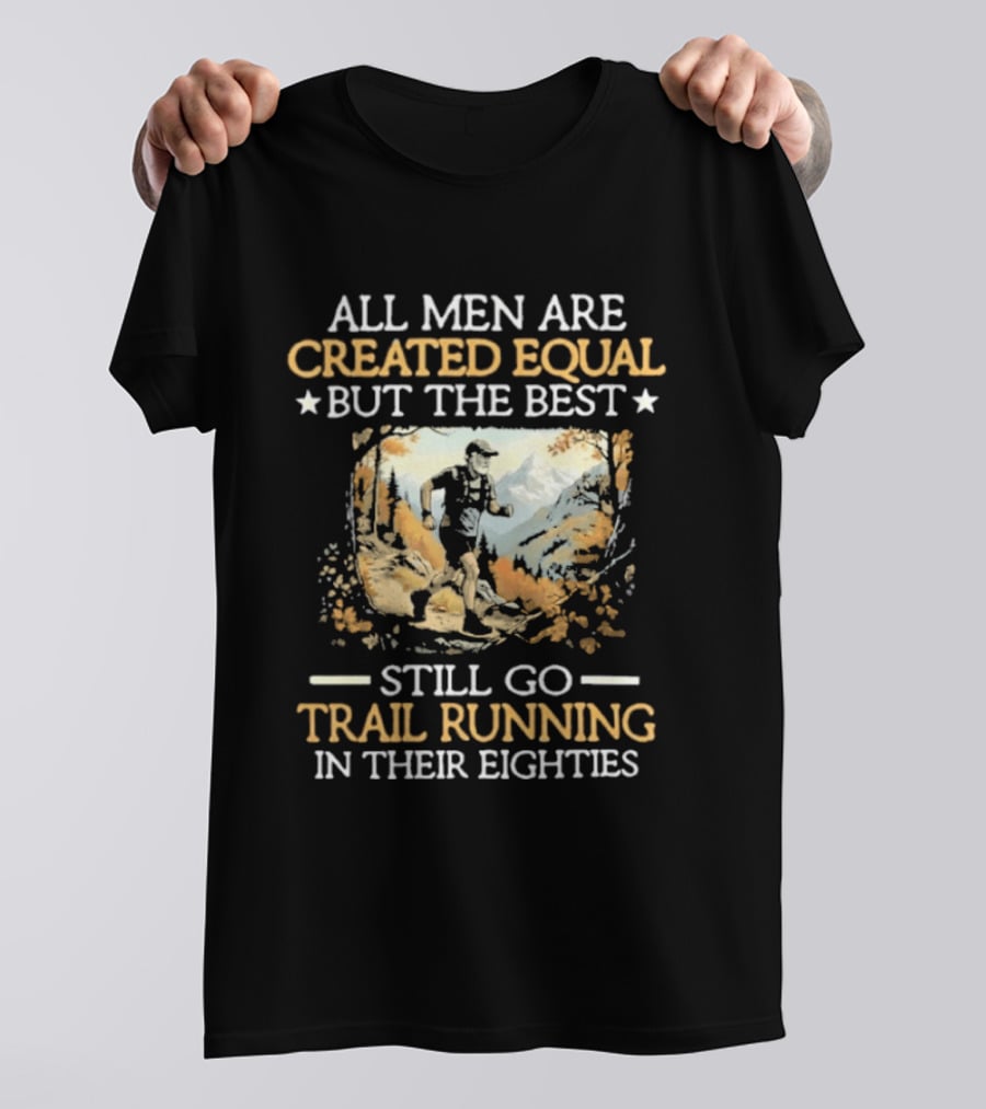 All Men Are Created Equal But The Best Still Go Trail Running In Their Eighties T-Shirt