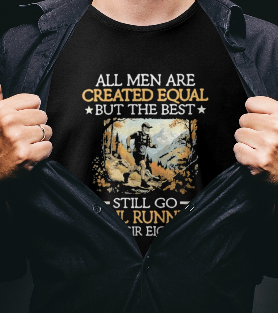 All Men Are Created Equal But The Best Still Go Trail Running In Their Eighties T-Shirt