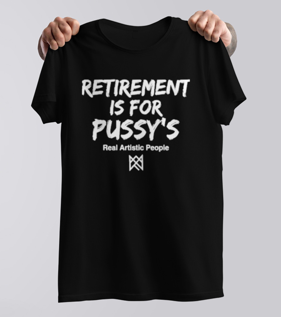 Retirement Is For Pussy's Real Artistic People T-Shirt
